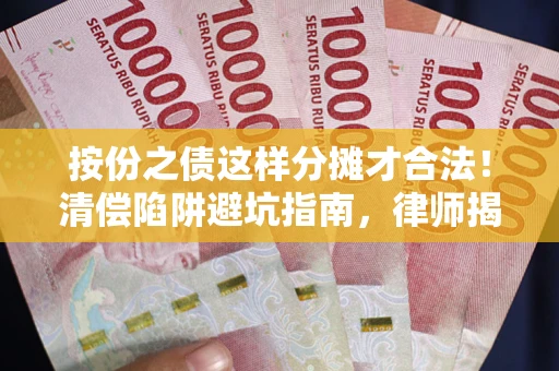 北京按份之债这样分摊才合法！清偿陷阱避坑指南，律师揭秘关键条款