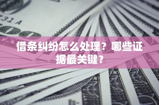 北京借条纠纷怎么处理？哪些证据最关键？