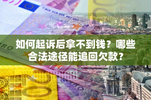 北京如何起诉后拿不到钱？哪些合法途径能追回欠款？