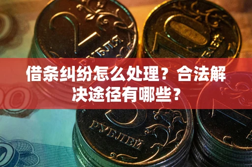 北京借条纠纷怎么处理？合法解决途径有哪些？