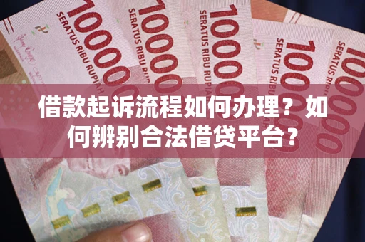 北京借款起诉流程如何办理？如何辨别合法借贷平台？