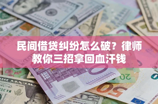 北京民间借贷纠纷怎么破？律师教你三招拿回血汗钱