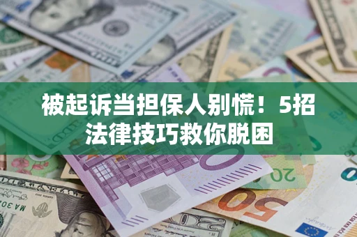 北京被起诉当担保人别慌！5招法律技巧救你脱困