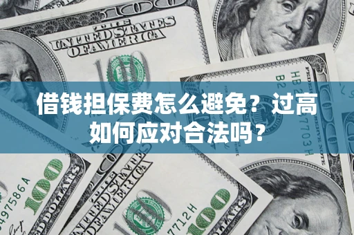 北京借钱担保费怎么避免？过高如何应对合法吗？