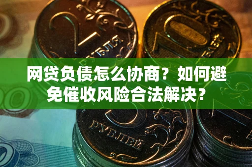 北京网贷负债怎么协商？如何避免催收风险合法解决？
