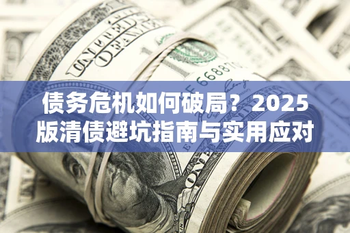 北京债务危机如何破局？2025版清债避坑指南与实用应对策略