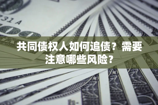 北京共同债权人如何追债？需要注意哪些风险？