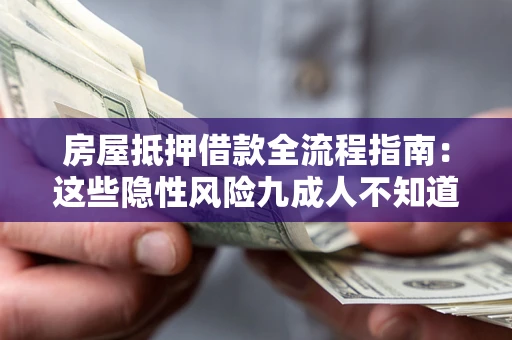 北京房屋抵押借款全流程指南：这些隐性风险九成人不知道