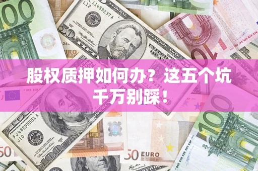北京股权质押如何办？这五个坑千万别踩！
