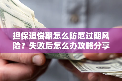 北京担保追偿期怎么防范过期风险？失败后怎么办攻略分享