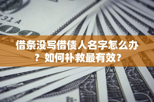 北京借条没写借债人名字怎么办？如何补救最有效？