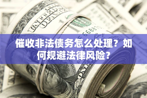 北京催收非法债务怎么处理？如何规避法律风险？