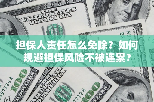 北京担保人责任怎么免除？如何规避担保风险不被连累？