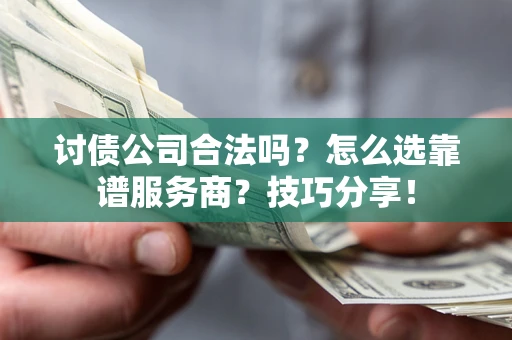 北京讨债公司合法吗？怎么选靠谱服务商？技巧分享！