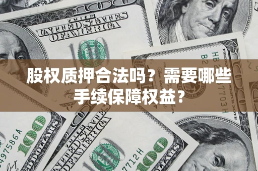 北京股权质押合法吗？需要哪些手续保障权益？