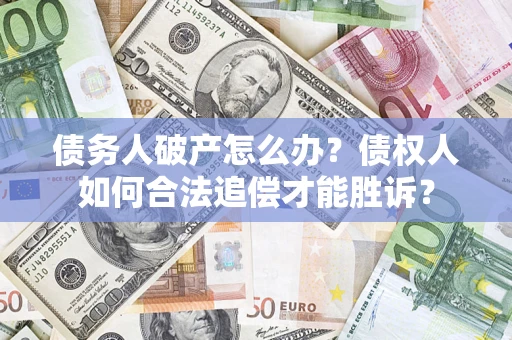 北京债务人破产怎么办？债权人如何合法追偿才能胜诉？