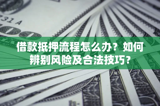北京借款抵押流程怎么办？如何辨别风险及合法技巧？
