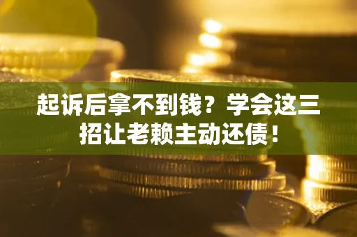 北京起诉后拿不到钱？学会这三招让老赖主动还债！