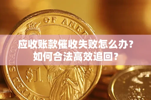 北京应收账款催收失败怎么办？如何合法高效追回？