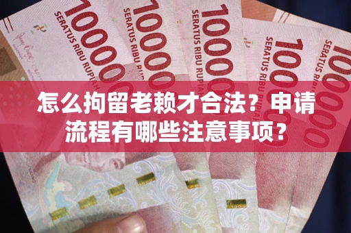 北京怎么拘留老赖才合法？申请流程有哪些注意事项？