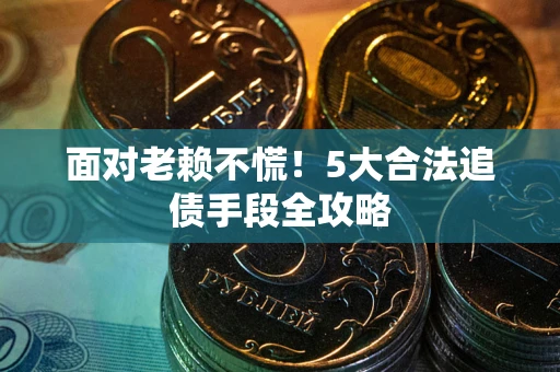 北京面对老赖不慌！5大合法追债手段全攻略