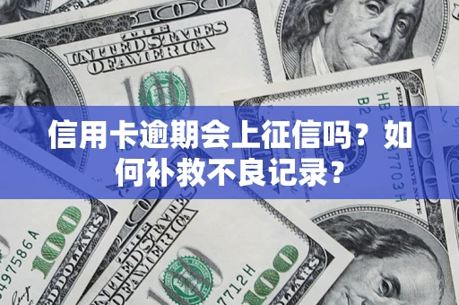 北京信用卡逾期会上征信吗？如何补救不良记录？
