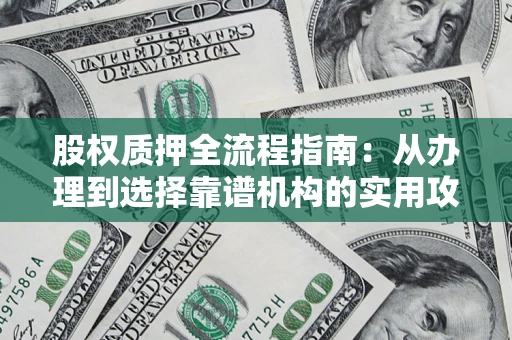 北京股权质押全流程指南：从办理到选择靠谱机构的实用攻略