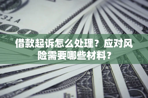 北京借款起诉怎么处理？应对风险需要哪些材料？