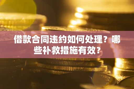 北京借款合同违约如何处理？哪些补救措施有效？