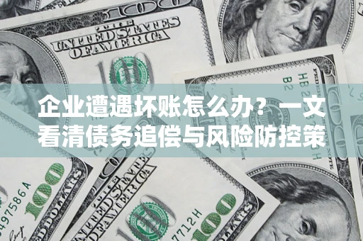 北京企业遭遇坏账怎么办？一文看清债务追偿与风险防控策略
