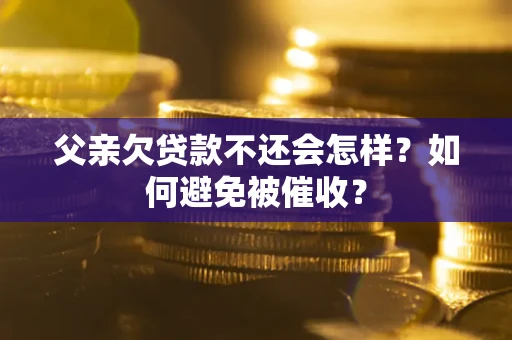 北京父亲欠贷款不还会怎样？如何避免被催收？