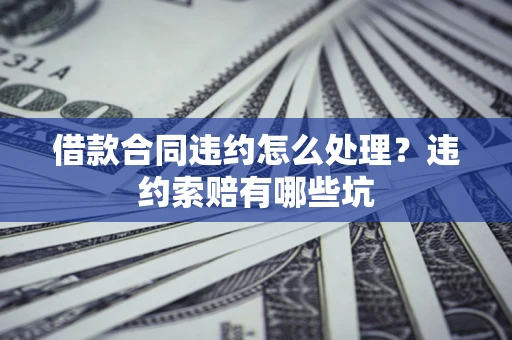 北京借款合同违约怎么处理？违约索赔有哪些坑