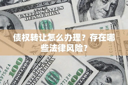 北京债权转让怎么办理？存在哪些法律风险？