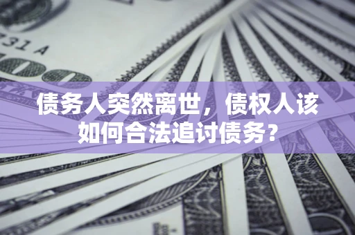 北京债务人突然离世，债权人该如何合法追讨债务？