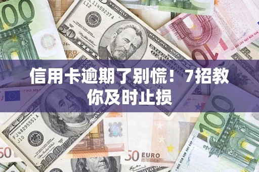 北京信用卡逾期了别慌！7招教你及时止损