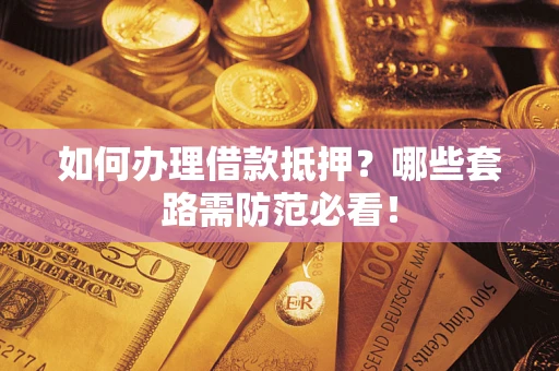 北京如何办理借款抵押？哪些套路需防范必看！