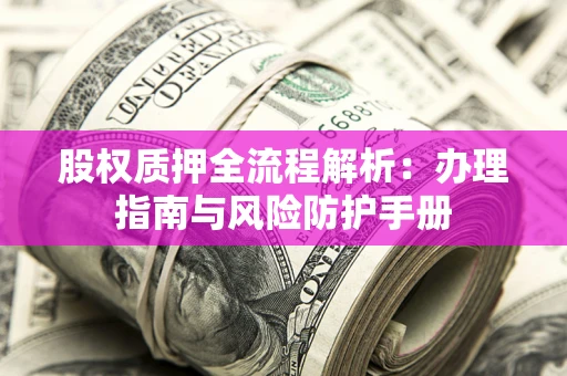 北京股权质押全流程解析：办理指南与风险防护手册