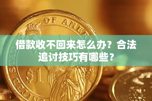 北京借款收不回来怎么办？合法追讨技巧有哪些？
