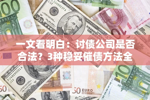 北京一文看明白：讨债公司是否合法？3种稳妥催债方法全解析