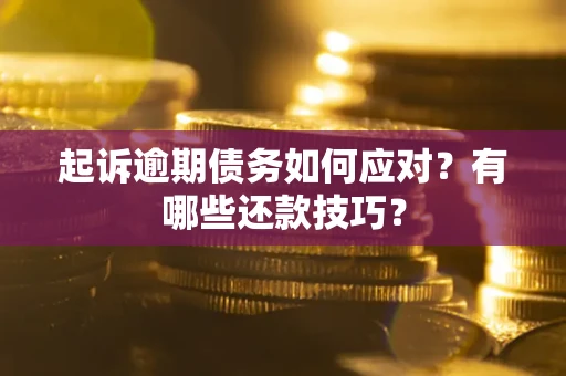 北京起诉逾期债务如何应对？有哪些还款技巧？