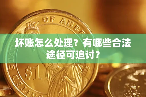 北京坏账怎么处理？有哪些合法途径可追讨？