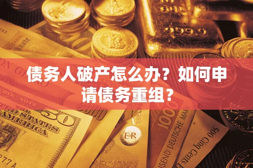 北京债务人破产怎么办？如何申请债务重组？
