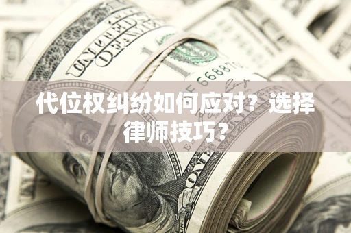 北京代位权纠纷如何应对？选择律师技巧？
