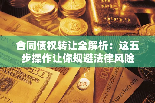 北京合同债权转让全解析：这五步操作让你规避法律风险