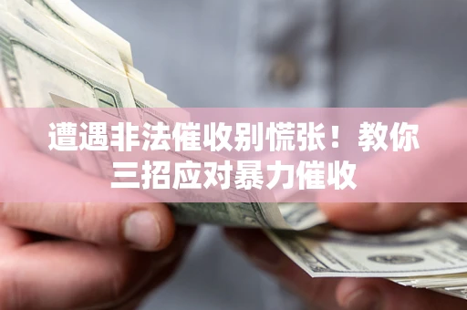 北京遭遇非法催收别慌张！教你三招应对暴力催收