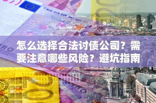 北京怎么选择合法讨债公司？需要注意哪些风险？避坑指南来了！