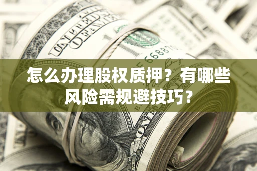 北京怎么办理股权质押？有哪些风险需规避技巧？