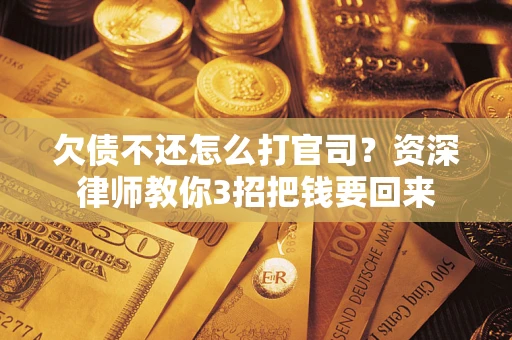 北京欠债不还怎么打官司？资深律师教你3招把钱要回来