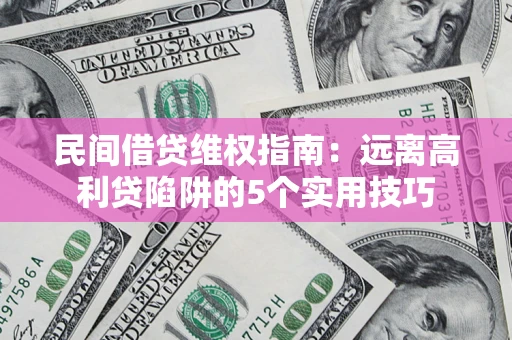 北京民间借贷维权指南：远离高利贷陷阱的5个实用技巧