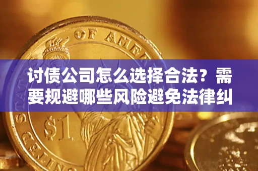 北京讨债公司怎么选择合法?需要规避哪些风险避免法律纠纷? 北京讨债公司怎么选择合法?需要规避哪些风险避免法律纠纷?
